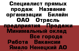 Специалист прямых продаж › Название организации ­ Билайн, ОАО › Отрасль предприятия ­ Продажи › Минимальный оклад ­ 15 000 - Все города Работа » Вакансии   . Ямало-Ненецкий АО,Муравленко г.